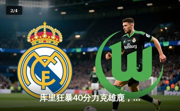 库里狂暴40分力克雄鹿，勇士主场加时险胜延续连胜势头 - 2