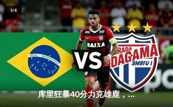 库里狂暴40分力克雄鹿，勇士主场加时险胜延续连胜势头 - 3