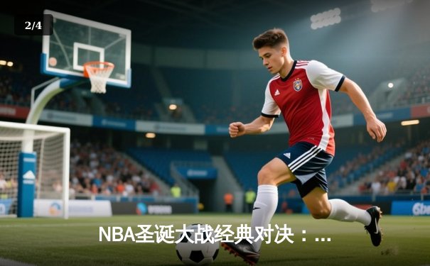 NBA圣诞大战经典对决：湖人险胜凯尔特人，詹姆斯关键三分定乾坤 - 2