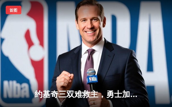 约基奇三双难救主，勇士加时险胜掘金迎开门红