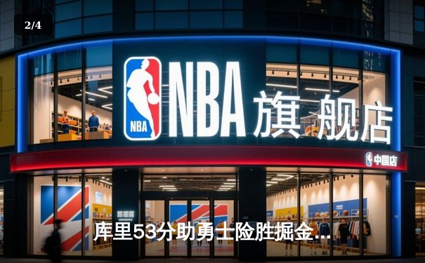 库里53分助勇士险胜掘金，约基奇三双难挽败局 - 2