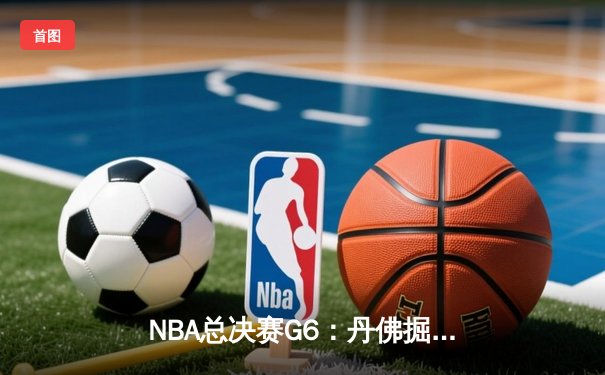 NBA总决赛G6：丹佛掘金逆转战胜迈阿密热火，蝉联总冠军