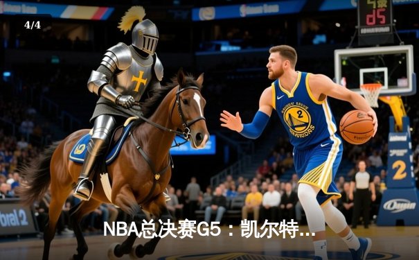 NBA总决赛G5：凯尔特人险胜勇士，塔图姆关键封锁定胜局 - 4