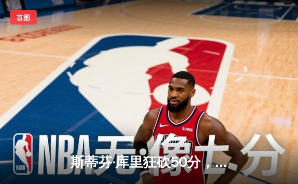 斯蒂芬·库里狂砍50分，勇士主场险胜凯尔特人，NBA总决赛再掀高潮