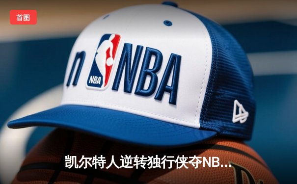 凯尔特人逆转独行侠夺NBA总冠军 塔图姆荣膺FMVP