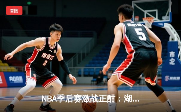 NBA季后赛激战正酣：湖人逆转掘金，库里三分雨助勇士再下一城