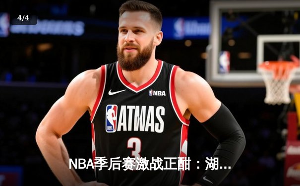 NBA季后赛激战正酣：湖人逆转掘金，库里三分雨助勇士再下一城 - 4