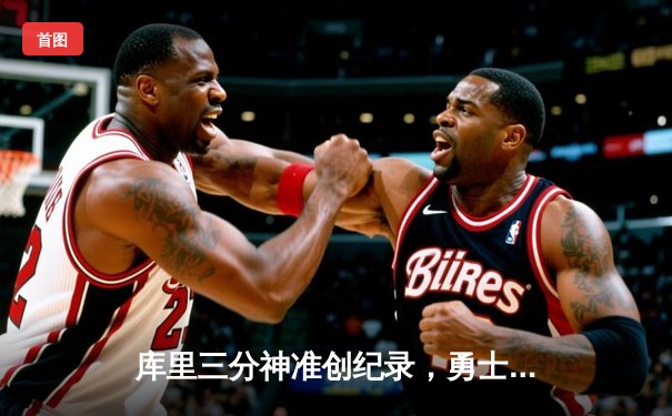 库里三分神准创纪录，勇士主场险胜凯尔特人迎五连胜