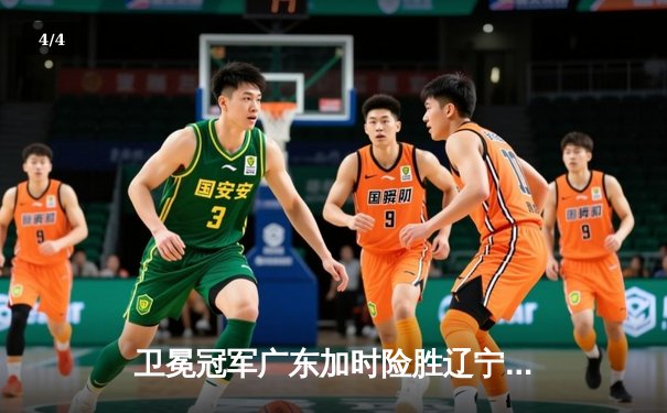 卫冕冠军广东加时险胜辽宁，胡明轩30分率队夺赛点 - 4